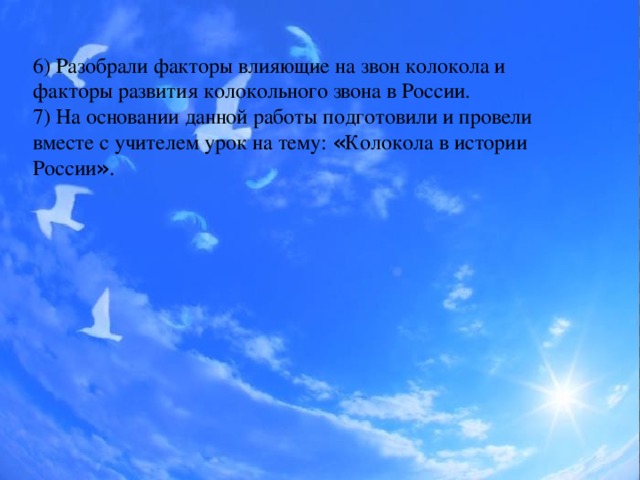 6) Разобрали факторы влияющие на звон колокола и факторы развития колокольного звона в России. 7) На основании данной работы подготовили и провели вместе с учителем урок на тему: « Колокола в истории России » .