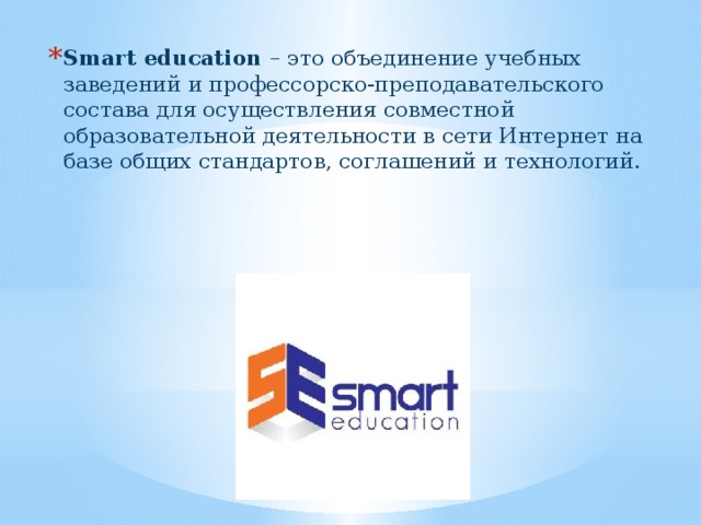 Smart education – это объединение учебных заведений и профессорско-преподавательского состава для осуществления совместной образовательной деятельности в сети Интернет на базе общих стандартов, соглашений и технологий.