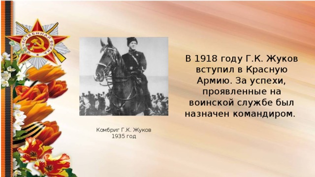 В 1918 году Г.К. Жуков вступил в Красную Армию. За успехи, проявленные на воинской службе был назначен командиром.  Комбриг Г.К. Жуков 1935 год