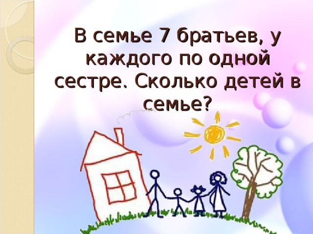 В семье 7 братьев, у каждого по одной сестре. Сколько детей в семье?