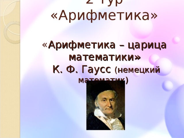 2 тур «Арифметика»   « Арифметика – царица математики »   К. Ф. Гаусс (немецкий математик)