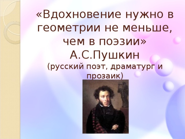 «Вдохновение нужно в геометрии не меньше, чем в поэзии»  А.С.Пушкин  (русский поэт, драматург и прозаик)