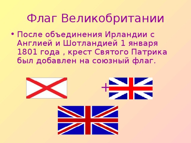 Флаг Великобритании После объединения Ирландии с Англией и Шотландией 1 января 1801 года , крест Святого Патрика был добавлен на союзный флаг.   +