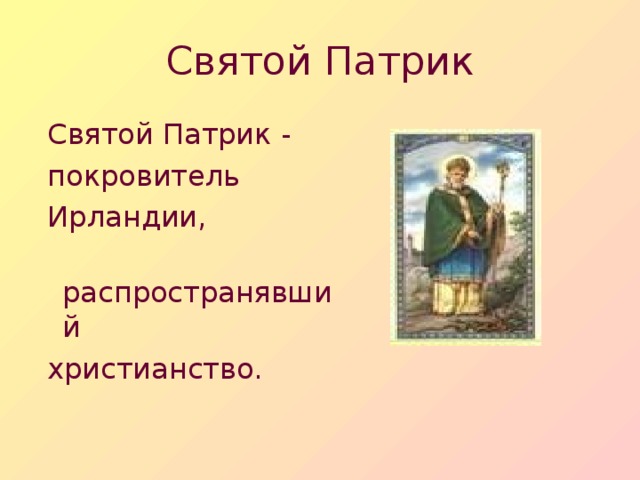 Святой Патрик  Святой Патрик  -  покровитель  Ирландии,  распространявший  христианство.