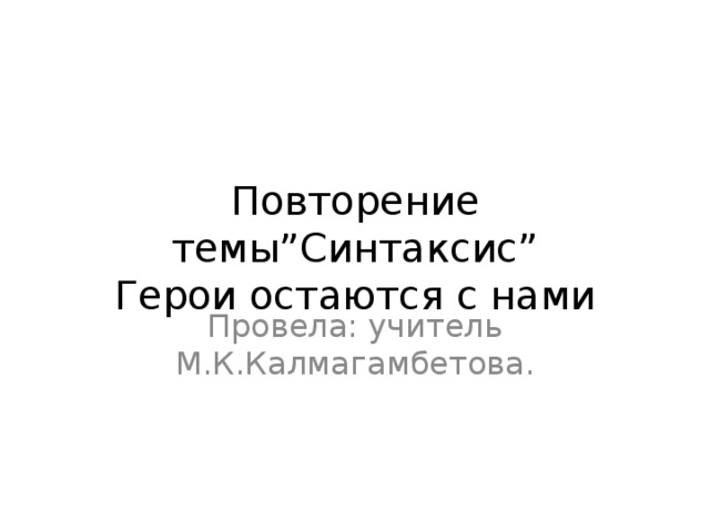 Повторение темы”Синтаксис”  Герои остаются с нами Провела: учитель М.К.Калмагамбетова.