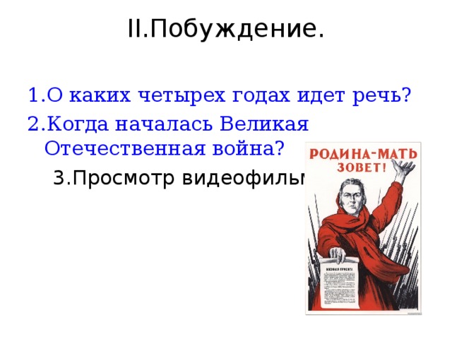 ІІ.Побуждение.   1.О каких четырех годах идет речь? 2.Когда началась Великая Отечественная война?  3.Просмотр видеофильма