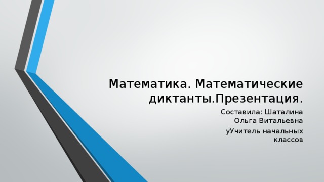 Математика. Математические диктанты.Презентация. Составила: Шаталина Ольга Витальевна уУчитель начальных классов