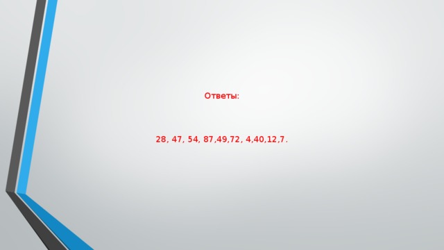 Ответы:     28, 47, 54, 87,49,72, 4,40,12,7.  