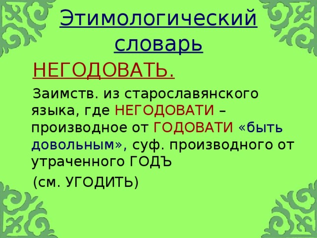 Этимологический словарь  НЕГОДОВАТЬ.   Заимств. из старославянского языка, где НЕГОДОВАТИ – производное от ГОДОВАТИ  «быть довольным», суф. производного от утраченного ГОДЪ  (см. УГОДИТЬ)