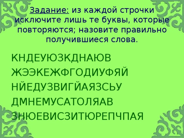 Задание: из каждой строчки исключите лишь те буквы, которые повторяются; назовите правильно получившиеся слова. КНДЕУЮЗКДНАЮВ ЖЭЭКЕЖФГОДИУФЯЙ НЙЕДУЗВИГЙАЯЗСЬУ ДМНЕМУСАТОЛЯАВ ЗНЮЕВИСЗИТЮРЕПЧПАЯ