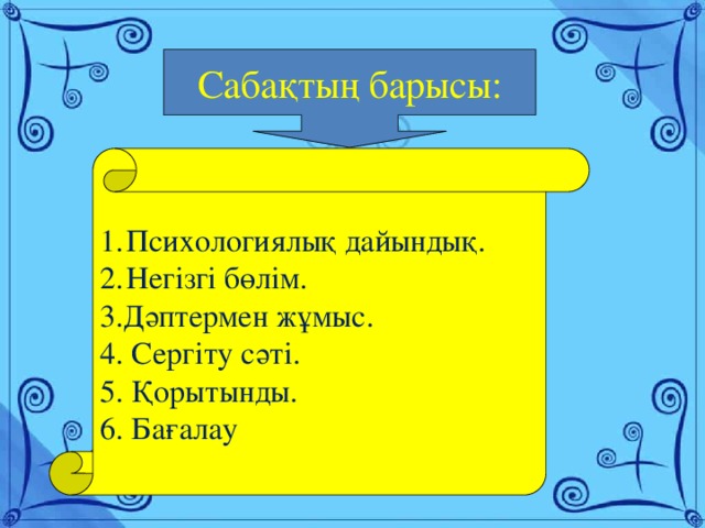 Сабақтың барысы: Психологиялық дайындық. Негізгі бөлім. 3.Дәптермен жұмыс. 4. Сергіту сәті. 5. Қорытынды. 6. Бағалау