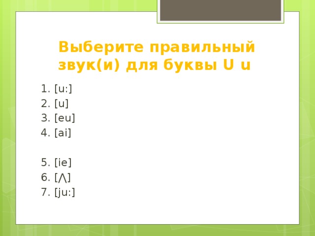 Выберите правильный звук(и) для буквы U u 1. [u:] 2. [u] 3. [eu] 4. [ai] 5. [ie] 6. [ ⋀] 7. [ju:]