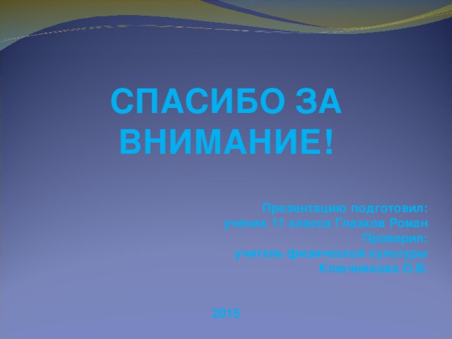 СПАСИБО ЗА ВНИМАНИЕ!  Презентацию подготовил: ученик 11 класса Глазков Роман Проверил: учитель физической культуры Ключникова О.В.   2015