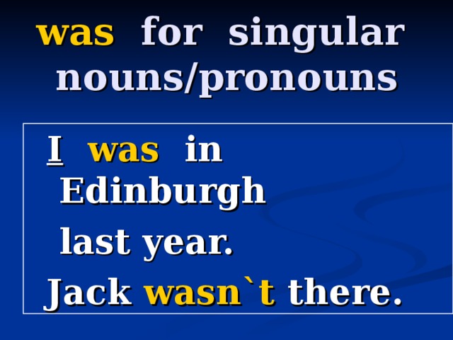 was for singular nouns/pronouns I  was in Edinburgh  last year. Jack wasn`t there.