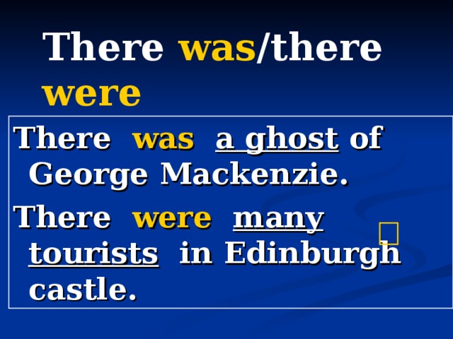 There was /there were There was  a ghost of George Mackenzie. There were  many tourists in Edinburgh castle.