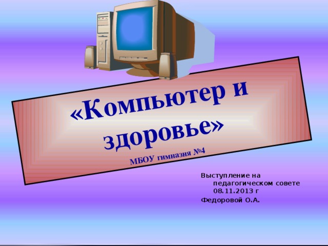 «Компьютер и здоровье» МБОУ гимназия №4 Выступление на педагогическом совете 08.11.2013 г Федоровой О.А.