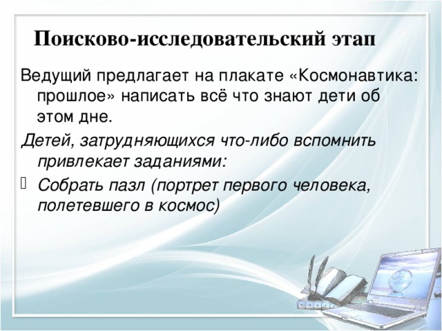 Поисково-исследовательский этап Ведущий предлагает на плакате «Космонавтика: прошлое» написать всё что знают дети об этом дне. Детей, затрудняющихся что-либо вспомнить привлекает заданиями: