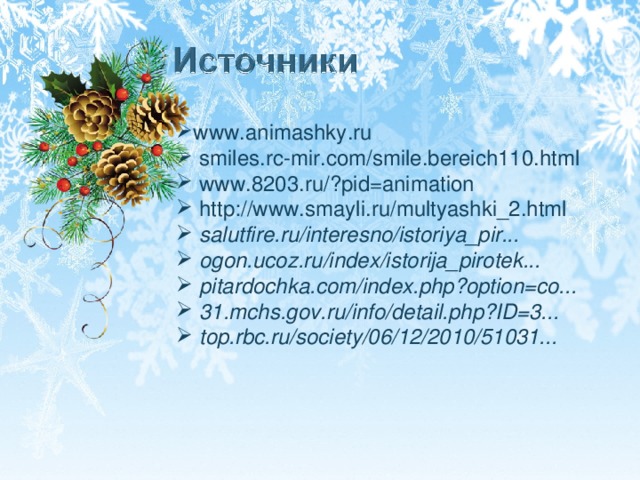 www.animashky.ru    smiles.rc-mir.com/smile.bereich110.html   www.8203.ru/?pid=animation  http :// www . smayli . ru / multyashki _2. html  salutfire.ru/interesno/istoriya_pir...  ogon.ucoz.ru/index/istorija_pirotek...  pitardochka.com/index.php?option=co...  31.mchs.gov.ru/info/detail.php?ID=3...  top.rbc.ru/society/06/12/2010/51031...