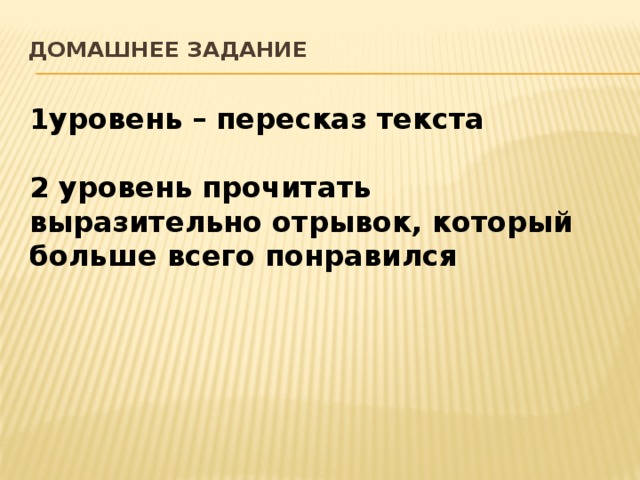 Домашнее задание   1уровень – пересказ текста  2 уровень прочитать выразительно отрывок, который больше всего понравился