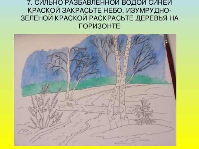 7. СИЛЬНО РАЗБАВЛЕННОЙ ВОДОЙ СИНЕЙ КРАСКОЙ ЗАКРАСЬТЕ НЕБО. ИЗУМРУДНО-ЗЕЛЕНОЙ КРАСКОЙ РАСКРАСЬТЕ ДЕРЕВЬЯ НА ГОРИЗОНТЕ