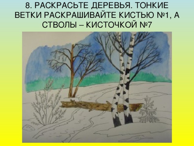 8. РАСКРАСЬТЕ ДЕРЕВЬЯ. ТОНКИЕ ВЕТКИ РАСКРАШИВАЙТЕ КИСТЬЮ №1, А СТВОЛЫ – КИСТОЧКОЙ №7