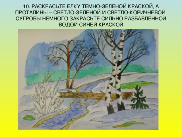 10. РАСКРАСЬТЕ ЕЛКУ ТЕМНО-ЗЕЛЕНОЙ КРАСКОЙ, А ПРОТАЛИНЫ – СВЕТЛО-ЗЕЛЕНОЙ И СВЕТЛО-КОРИЧНЕВОЙ. СУГРОБЫ НЕМНОГО ЗАКРАСЬТЕ СИЛЬНО РАЗБАВЛЕННОЙ ВОДОЙ СИНЕЙ КРАСКОЙ