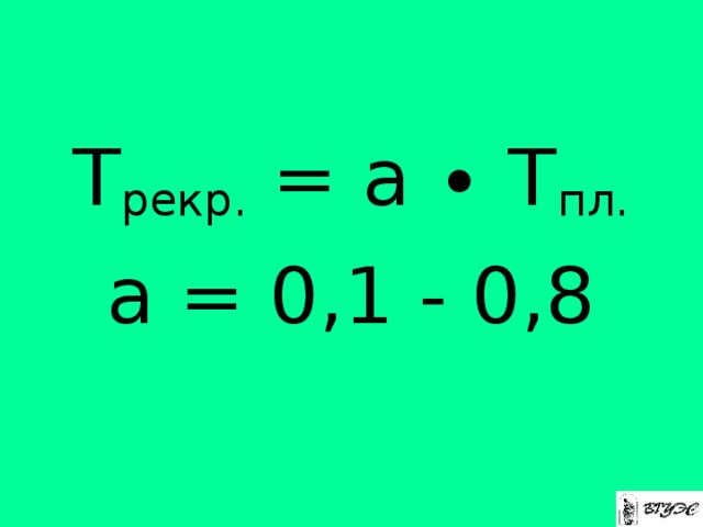 Т рекр. = а ∙ Т пл. а = 0,1 - 0,8