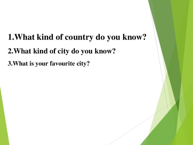 1.What kind of country do you know? 2.What kind of city do you know? 3.What is your favourite city?