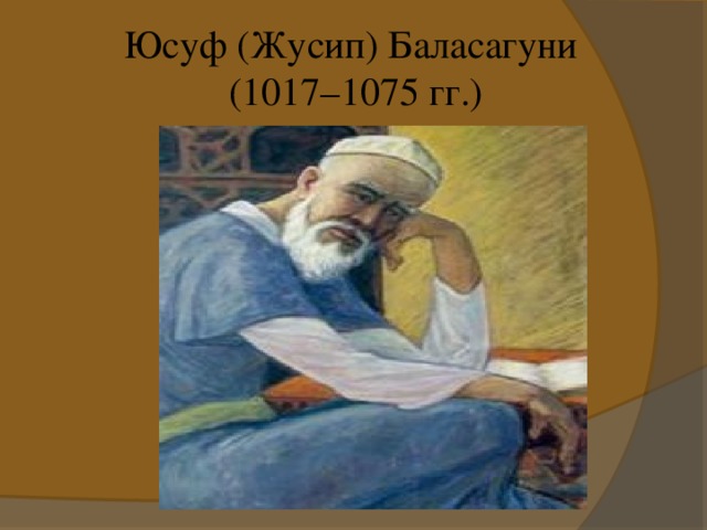 Юсуф (Жусип) Баласагуни  (1017–1075 гг.)