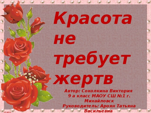 Красота не требует жертв Автор: Соколкина Виктория 9 а класс МАОУ СШ №1 г. Михайловск Руководитель: Ароян Татьяна Васильевна Учитель химии/географии I кв. категории