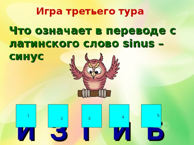 Игра третьего тура Что означает в переводе с латинского слово sinus – синус    И З Г И Б 1 5 4 2 3