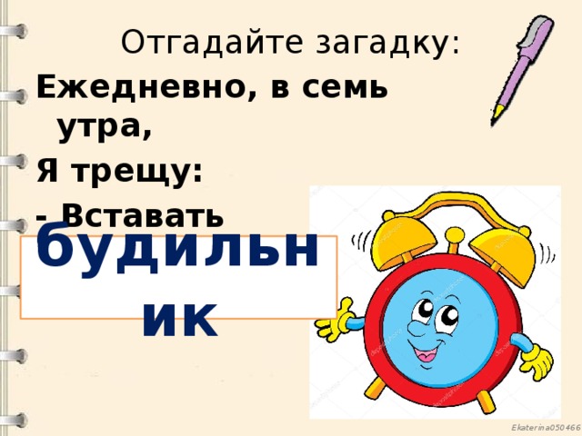 Отгадайте загадку: Ежедневно, в семь утра, Я трещу: - Вставать порррррррра! будильник