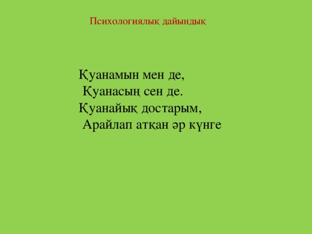 Психологиялық дайындық Қуанамын мен де,   Қуанасың сен де. Қуанайық достарым,   Арайлап атқан әр күнге