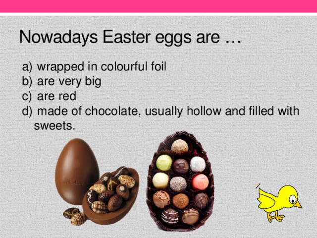 Nowadays Easter eggs are …