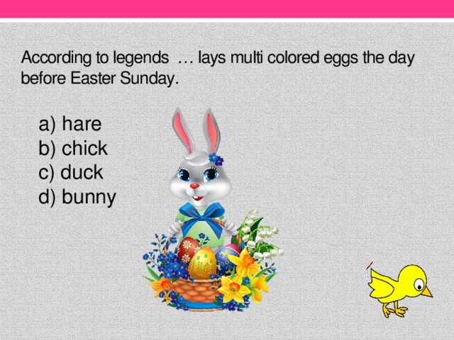According to legends … lays multi colored eggs the day before Easter Sunday.    hare  chick c) duck d) bunny