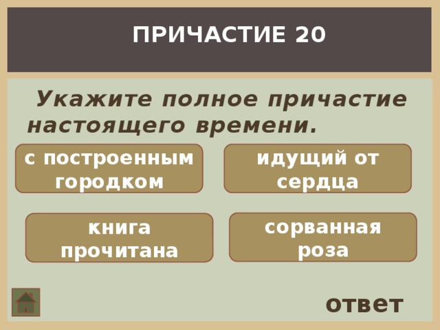 ПРИЧАСТИЕ 20  Укажите полное причастие настоящего времени.   с построенным городком идущий от сердца сорванная роза книга прочитана ответ