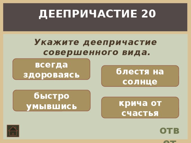 ДЕЕПРИЧАСТИЕ 20  Укажите деепричастие совершенного вида. всегда здороваясь блестя на солнце быстро умывшись крича от счастья ответ