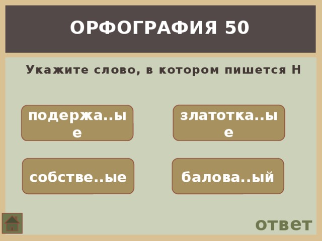 ОРФОГРАФИЯ 50  Укажите слово, в котором пишется Н златотка..ые подержа..ые собстве..ые балова..ый ответ