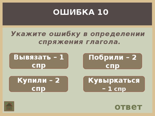 ОШИБКА 10 Укажите ошибку в определении спряжения глагола. Вывязать – 1 спр Побрили – 2 спр Купили – 2 спр Кувыркаться – 1 спр ответ