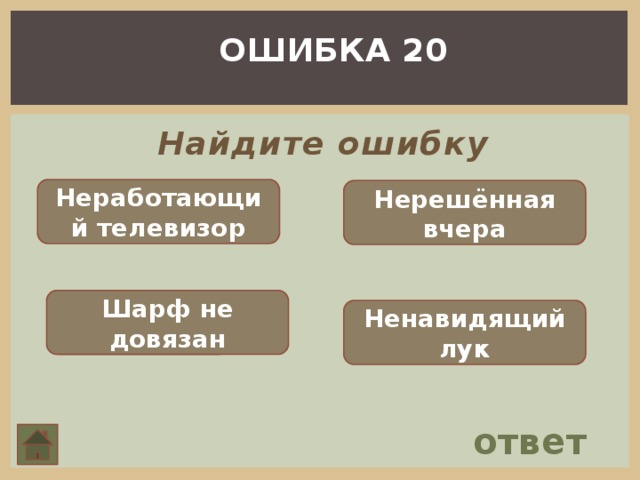 ОШИБКА 20 Найдите ошибку Неработающий телевизор Нерешённая вчера Шарф не довязан Ненавидящий лук ответ