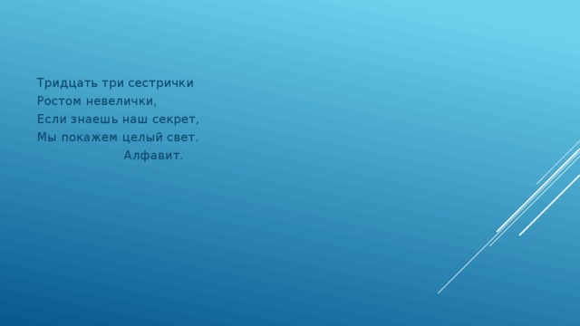 Тридцать три сестрички Ростом невелички, Если знаешь наш секрет, Мы покажем целый свет.     Алфавит.