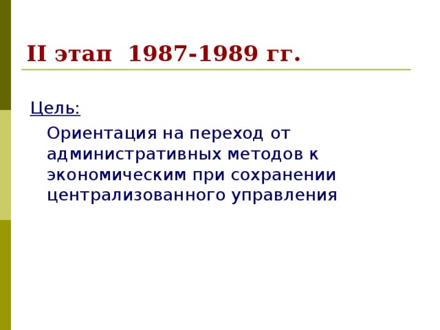 II этап 1987-1989 гг.  Цель:  Ориентация на переход от административных методов к экономическим при сохранении централизованного управления