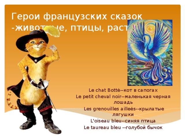 Герои французских сказок -животные, птицы, растения   Le chat Botté--кот в сапогах Le petit cheval noir--маленькая черная лошадь  Les grenouilles ailleés--крылатые лягушки L'oiseau bleu--синяя птица Le taureau bleu --голубой бычок