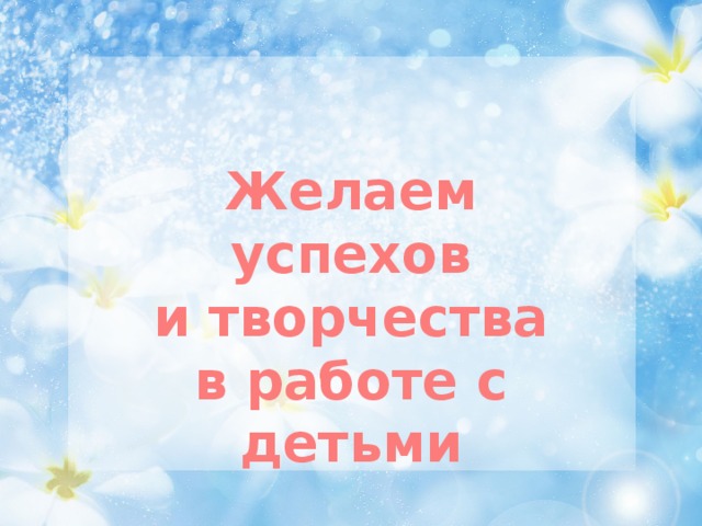 Желаем успехов и творчества в работе с детьми