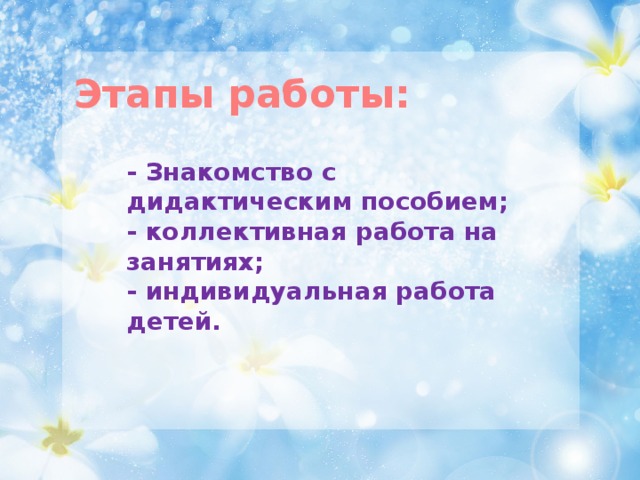 Этапы работы: - Знакомство с дидактическим пособием;  - коллективная работа на занятиях;  - индивидуальная работа детей.