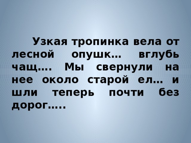 Узкая тропинка вела от лесной опушк… вглубь чащ…. Мы свернули на нее около старой ел… и шли теперь почти без дорог…..