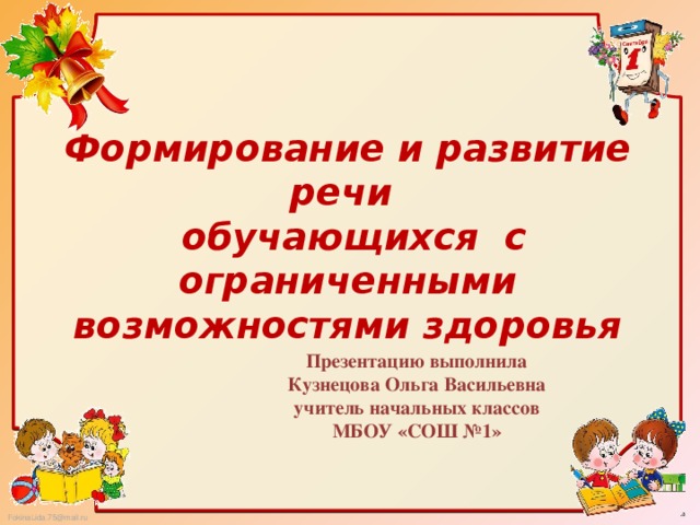 Формирование и развитие речи  обучающихся с ограниченными возможностями здоровья   Презентацию выполнила Кузнецова Ольга Васильевна учитель начальных классов МБОУ «СОШ №1»