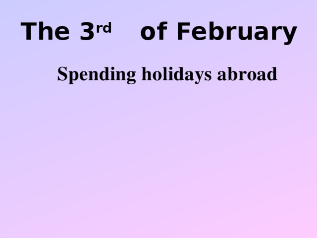 The 3 rd   of February Spending holidays abroad Spending holidays abroad