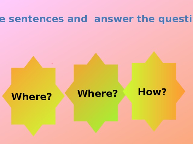 Make sentences and answer the questions. How?  Where? Where?  .