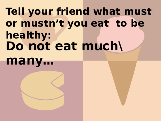 Tell your friend what must or mustn’t you eat to be healthy: Do not eat much\ many…
